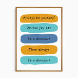 Dinosaur quote artwork reading “Always be yourself, unless you can be a dinosaur”